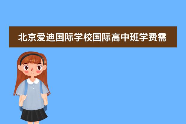 北京爱迪国际学校国际高中班学费需要多少？