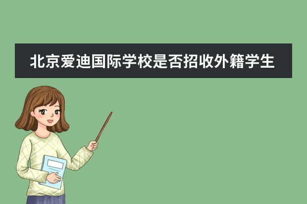 北京爱迪国际学校是否招收外籍学生？