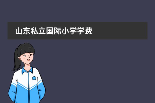 山東私立國(guó)際小學(xué)學(xué)費(fèi)圖片