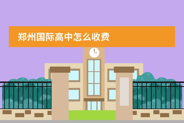 鄭州國際高中怎么收費圖片