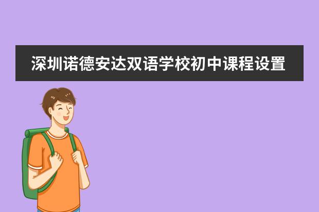 深圳诺德安达双语学校初中课程设置怎么样？