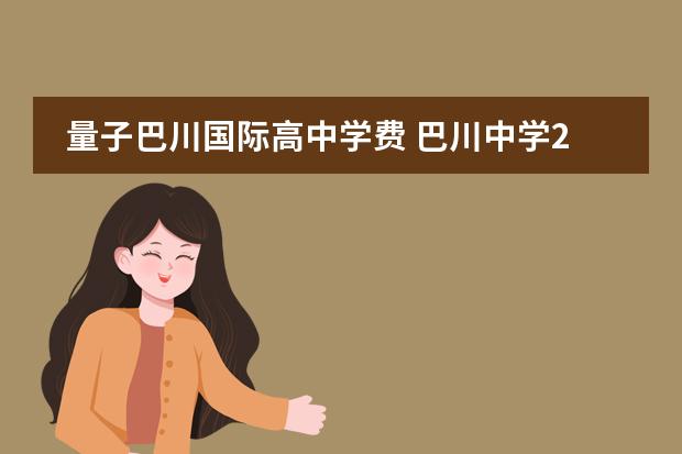 量子巴川國際高中學(xué)費 巴川中學(xué)2022年學(xué)費圖片