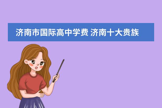 濟(jì)南市國際高中學(xué)費 濟(jì)南十大貴族學(xué)校圖片