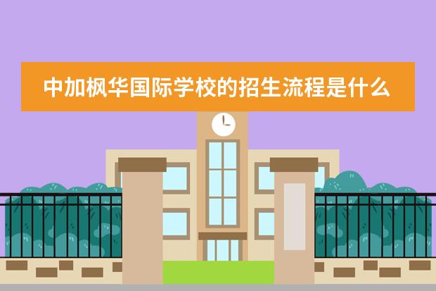 中加枫华国际学校的招生流程是什么？