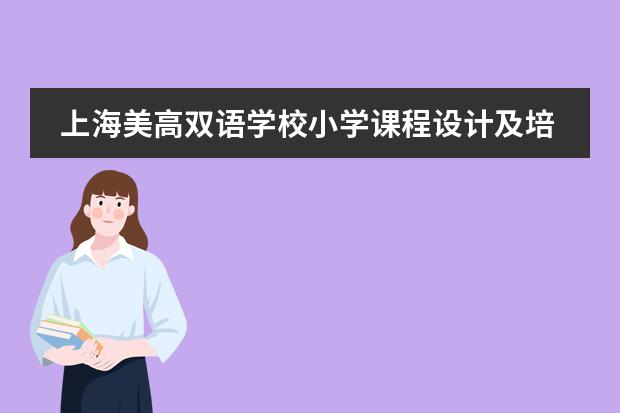 上海美高双语学校小学课程设计及培养目标是什么？