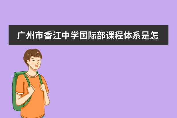 广州市香江中学国际部课程体系是怎样的？