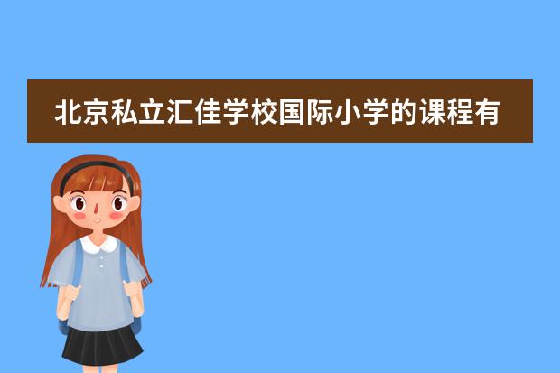 北京私立汇佳学校国际小学的课程有什么特色？