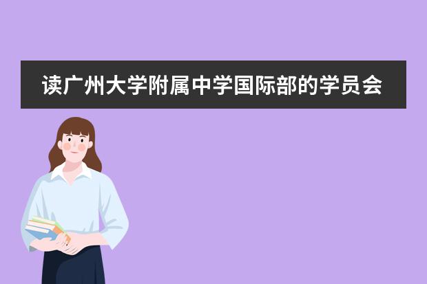 读广州大学附属中学国际部的学员会享受哪些优势？