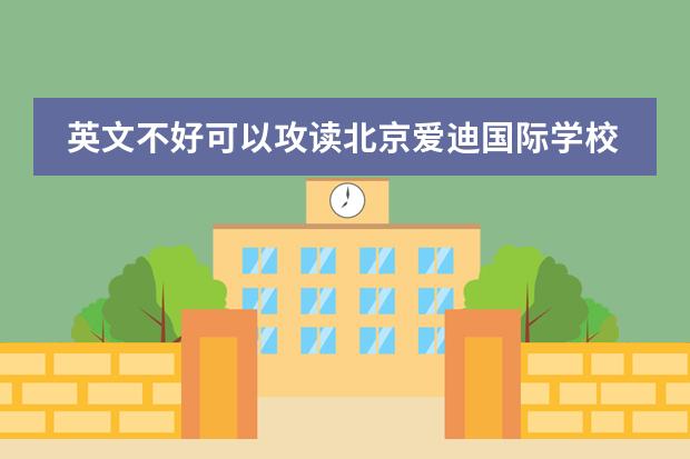 英文不好可以攻读北京爱迪国际学校吗？