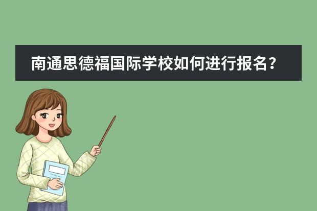 南通思德福国际学校如何进行报名？