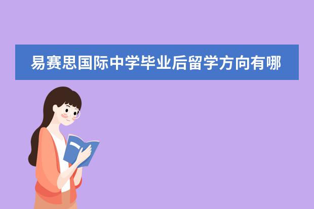 易赛思国际中学毕业后留学方向有哪些？