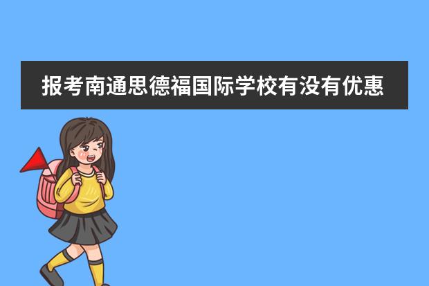 报考南通思德福国际学校有没有优惠政策呢？