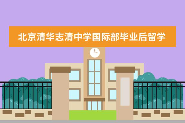 北京清华志清中学国际部毕业后留学方向有哪些？