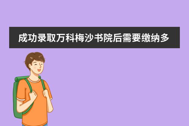 成功录取万科梅沙书院后需要缴纳多少学费？学校是否有奖学金？