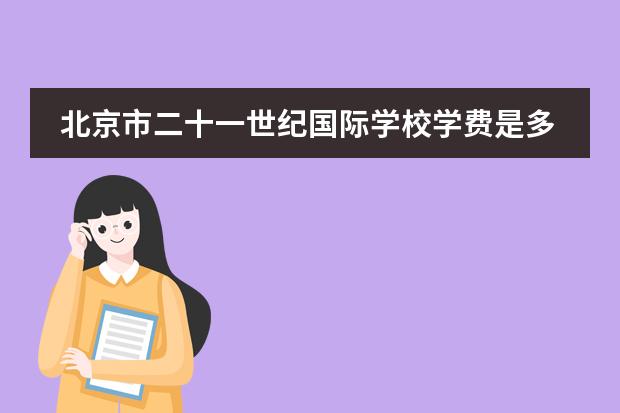 北京市二十一世紀(jì)國(guó)際學(xué)校學(xué)費(fèi)是多少？