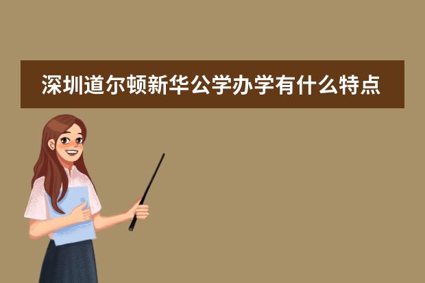 深圳道尔顿新华公学办学有什么特点？