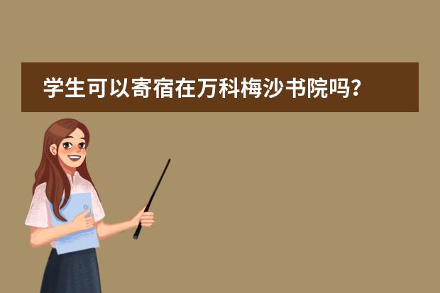 学生可以寄宿在万科梅沙书院吗？