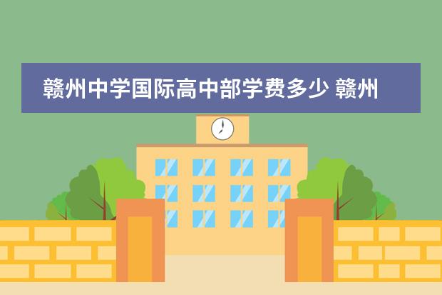 贛州中學(xué)國(guó)際高中部學(xué)費(fèi)多少 贛州厚德外國(guó)語學(xué)校及文清實(shí)驗(yàn)小學(xué)學(xué)費(fèi)等大概多少?...圖片