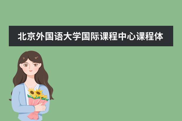北京外國(guó)語大學(xué)國(guó)際課程中心課程體系是什么？