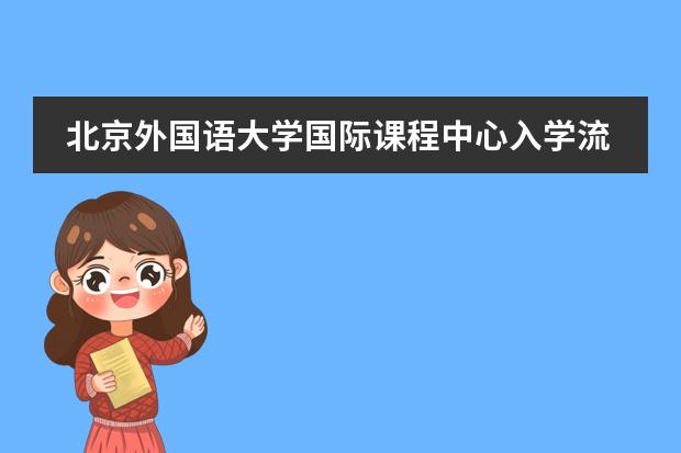 北京外國(guó)語大學(xué)國(guó)際課程中心入學(xué)流程是怎樣的？