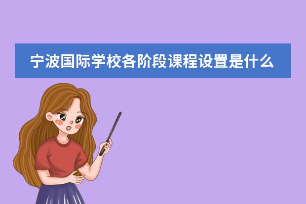 宁波国际学校各阶段课程设置是什么样？具体内容有哪些呢？