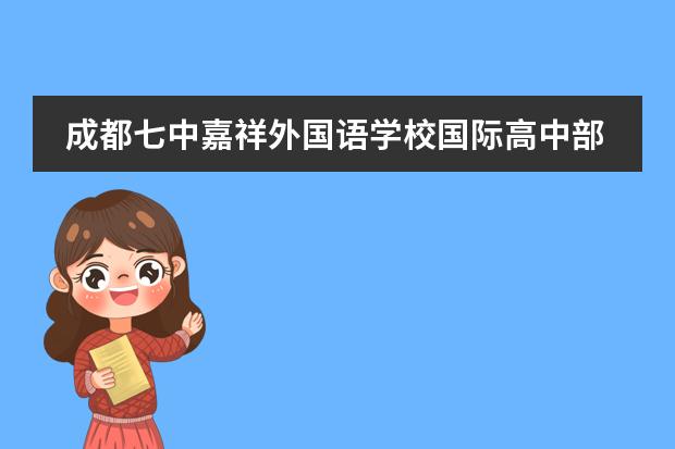 成都七中嘉祥外国语学校国际高中部择校、报考常识汇总