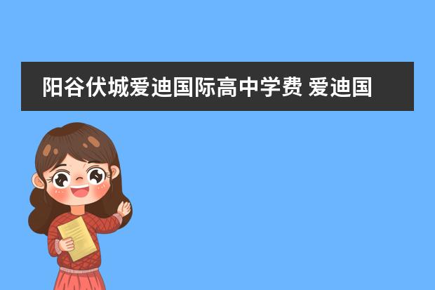 陽谷伏城愛迪國(guó)際高中學(xué)費(fèi) 愛迪國(guó)際學(xué)校的學(xué)費(fèi)是多少?圖片