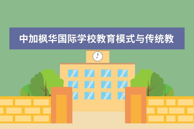 中加枫华国际学校教育模式与传统教学有什么不同吗？