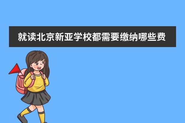 就读北京新亚学校都需要缴纳哪些费用呢？