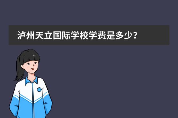 泸州天立国际学校学费是多少？