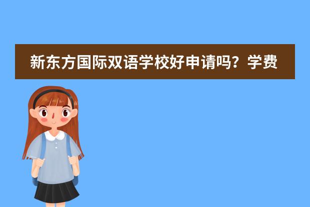 新东方国际双语学校好申请吗？学费、奖学金如何？