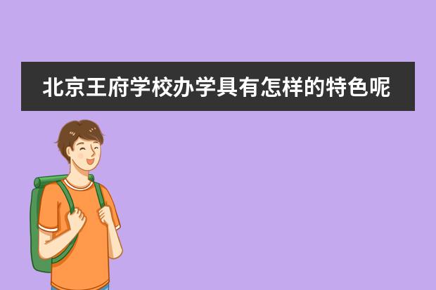 北京王府學(xué)校辦學(xué)具有怎樣的特色呢？