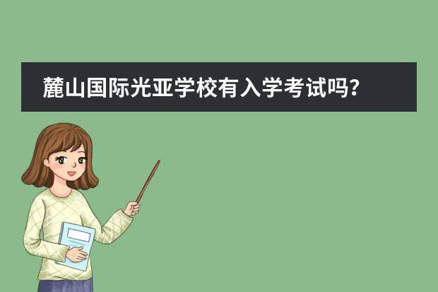 麓山国际光亚学校有入学考试吗？