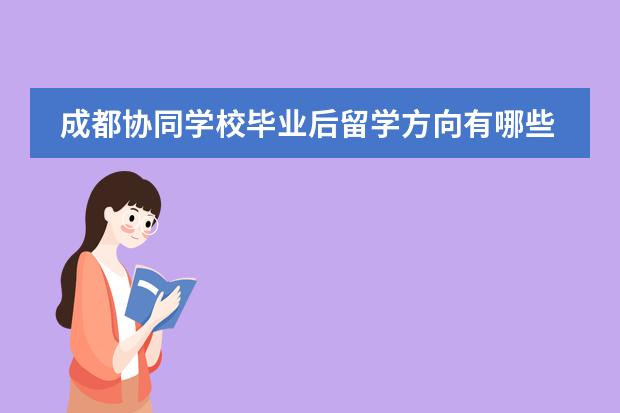 成都协同学校毕业后留学方向有哪些？