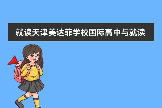 就读天津美达菲学校国际高中与就读普高有什么区别？