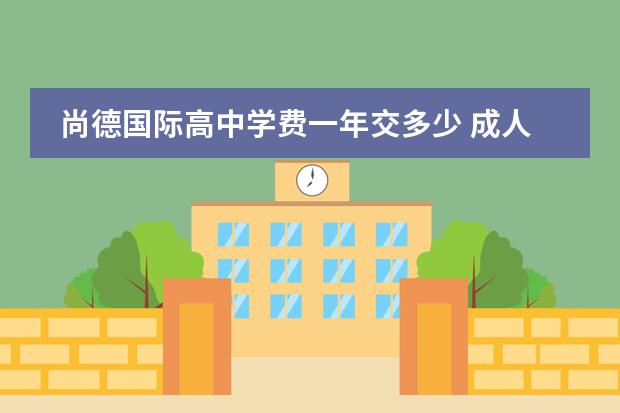 尚德國際高中學(xué)費一年交多少 成人高考學(xué)費大概是多少?圖片
