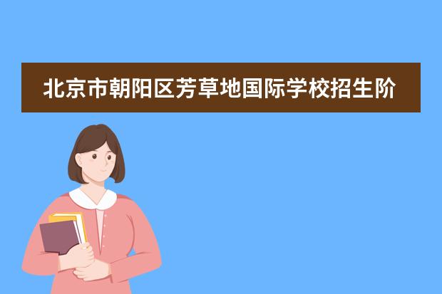 北京市朝阳区芳草地国际学校招生阶段有哪个？