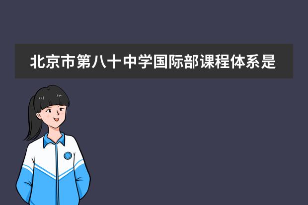 北京市第八十中学国际部课程体系是什么？