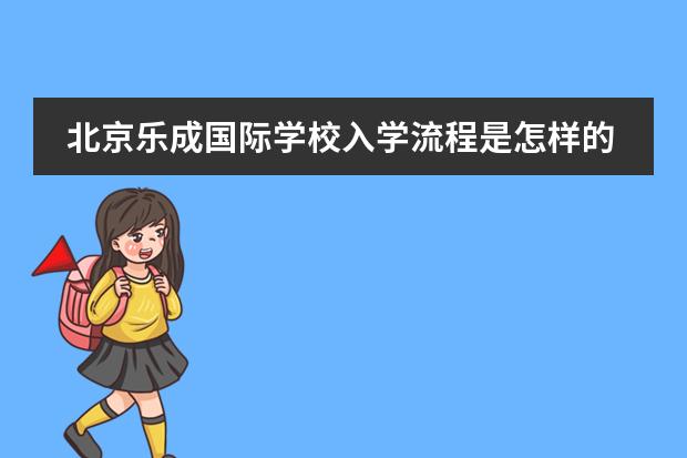 北京乐成国际学校入学流程是怎样的？