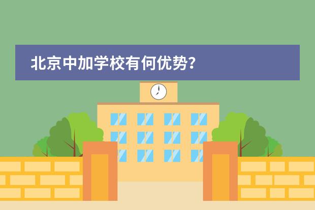 北京中加学校有何优势？