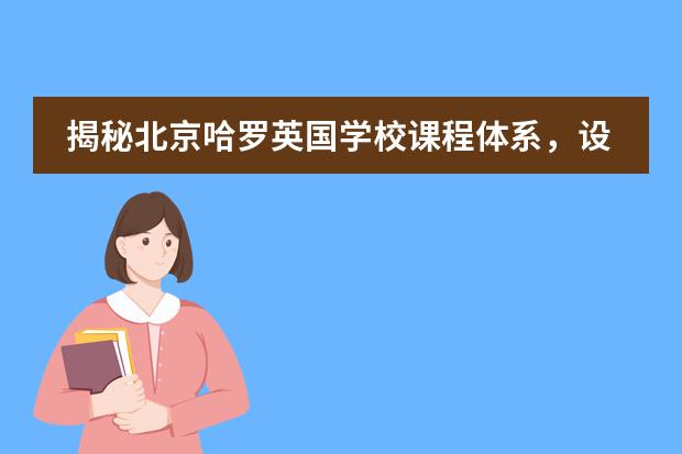 揭秘北京哈罗英国学校课程体系，设置有哪些课程？