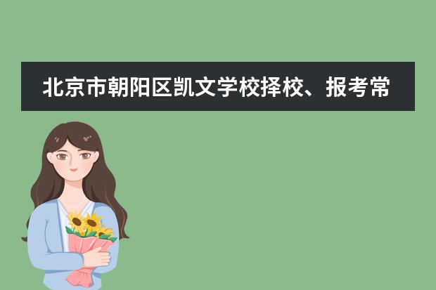 北京市朝阳区凯文学校择校、报考常识汇总