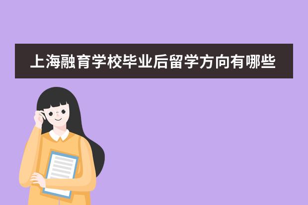 上海融育学校毕业后留学方向有哪些？