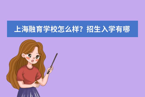 上海融育學(xué)校怎么樣？招生入學(xué)有哪些要求呢？
