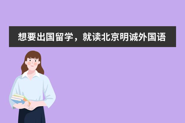 想要出国留学，就读北京明诚外国语学校怎么样？