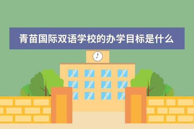 青苗国际双语学校的办学目标是什么？