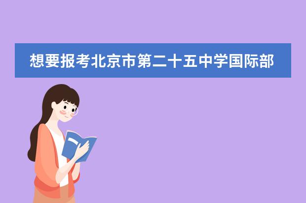 想要报考北京市第二十五中学国际部需要注意哪些问题？