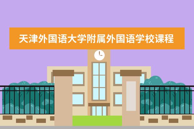 天津外国语大学附属外国语学校课程的优势是什么？