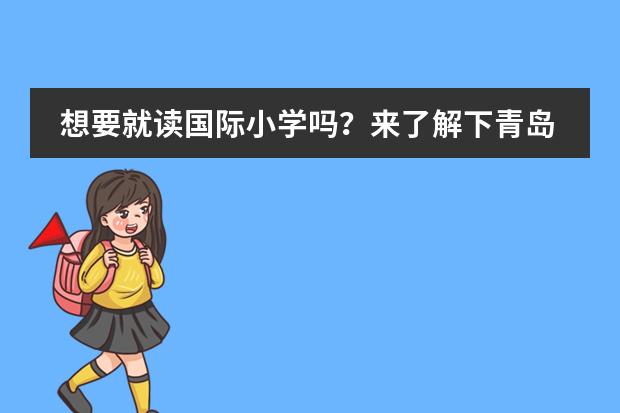 想要就读国际小学吗？来了解下青岛启慧双语学校吧！