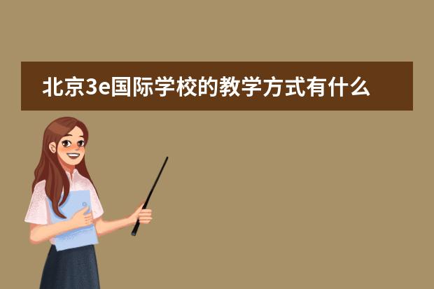 北京3e国际学校的教学方式有什么优势？